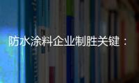 防水涂料企业制胜关键：改变自身营销和迎合消费需求
