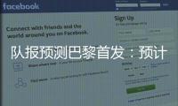 队报预测巴黎首发�：预计与对阵皇马首发相同	，登贝莱领衔