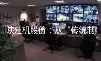 陕建机股份
：从“传统制造”到“数字工匠”
