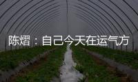 陈熠：自己今天在运气方面好一些，决赛以拼对方的心态去准备比赛