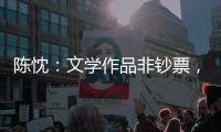 陈忱�：文学作品非钞票，创作何须尽倾世？