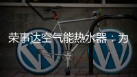 荣事达空气能热水器
：为生活创造便利
，高科技，好未来