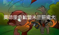 莫德里奇加盟米兰薪资大幅下降	，但仍选择接受挑战
