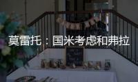 莫雷托：国米考虑和弗拉泰西续约，但若有国外的丰厚报价也会考虑