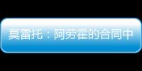 莫雷托
：阿劳霍的合同中有6000万欧解约金
，尤文尚未与其接触