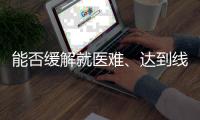 能否缓解就医难、达到线下诊疗效果
？三问居家互联网就医