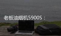 老板油烟机5900S：“厨房小北”，给你恰如其分的守护!