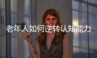 老年人如何逆转认知能力下降？