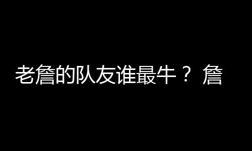 詹姆斯的老詹这几位队友中