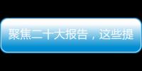 聚焦二十大报告
�，这些提法引人关注