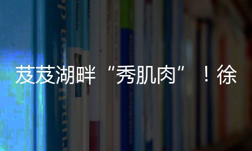 不愧是秀肌肉业界装车王