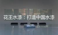 花王水漆�：打造中国水漆领先品牌