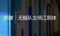 苏媒
：无锡队主场江阴体育中心改造升级	�，此次升级主打贴心细致