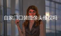 自家门口装摄像头侵权吗？法官释法