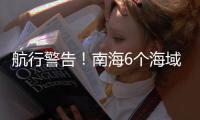 航行警告
！南海6个海域军事训练，禁止驶入