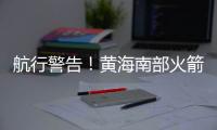 航行警告！黄海南部火箭残骸掉落，禁止驶入