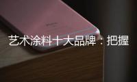 艺术涂料十大品牌
：把握好消费者 服务好消费者