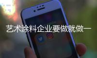 艺术涂料企业要做就做一个“真实的企业”