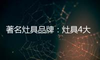 著名灶具品牌：灶具4大安全意识要牢记