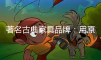 著名古典家具品牌：用原创设计征服年轻消费群体