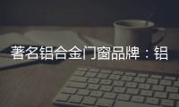 著名铝合金门窗品牌：铝合金门窗保养维护方法介绍