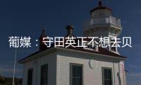 葡媒：守田英正不想去贝西克塔斯，他只想去英超或续约留在葡体