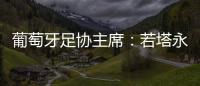 葡萄牙足协主席：若塔永远与我们同在
，感谢所有对他家人支持的人
