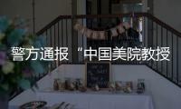 警方通报“中国美院教授酒后强奸女研究生”	：犯罪嫌疑人已被刑事拘留