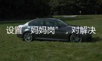 设置“妈妈岗”，对解决育儿问题有多少助益？