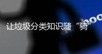 让垃圾分类知识随“骑”而行�！共享单车变身“移动的环保宣传站”