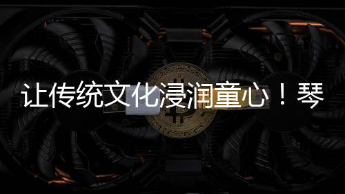 为横琴文化传承注入新生力量