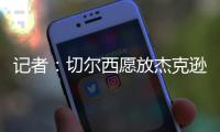 记者
：切尔西愿放杰克逊离队&估价7000万欧
，曼联、维拉等队有意