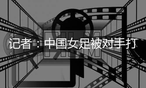 中国”女足也不敢恭维