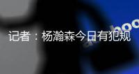 记者：杨瀚森今日有犯规困扰�，灰熊后卫比昨天勇士强硬了不止一个级别