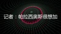 记者�
：帕拉西奥斯很想加盟马竞	，他被视为德保罗离队后的备选