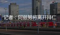 记者：阿兹努将离开拜仁，未来数小时内与赫塔费签约