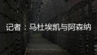 记者：马杜埃凯与阿森纳达成协议，只待两家俱乐部谈妥就接受体检