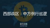 西部战区
：中方例行巡逻遭印军非法越线拦阻