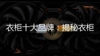 衣柜十大品牌：揭秘衣柜选购要点