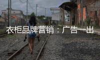衣柜品牌营销：广告一出货如轮转时代逝去