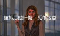 被抓后她忏悔：孤单寂寞的我
，被“感情牌”围猎