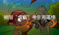 被指“虐猫”考生再落榜：遭大量网友举报，曾有人因此被退学