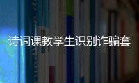 诗词课教学生识别诈骗套路！斗门这堂跨界课堂有意思