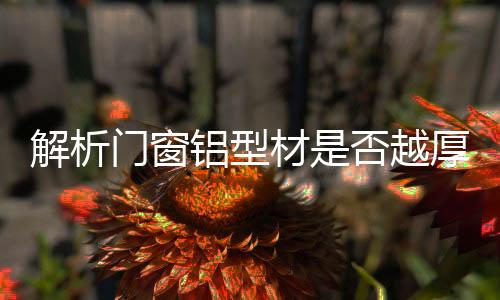 门窗无铝屑
、铝型加工精细