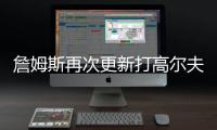 詹姆斯再次更新打高尔夫动态：外面实在是太热了
