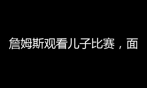 斯观他邀请勒布朗詹姆斯