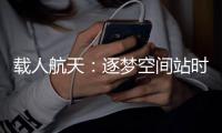 载人航天：逐梦空间站时代，“神十二”箭在弦上