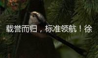 载誉而归
，标准领航！徐工零部件产业再树行业标杆