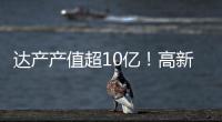 达产产值超10亿！高新区6月10个重点项目集中签约