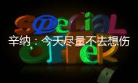 辛纳：今天尽量不去想伤病问题，昨天只练了20分钟